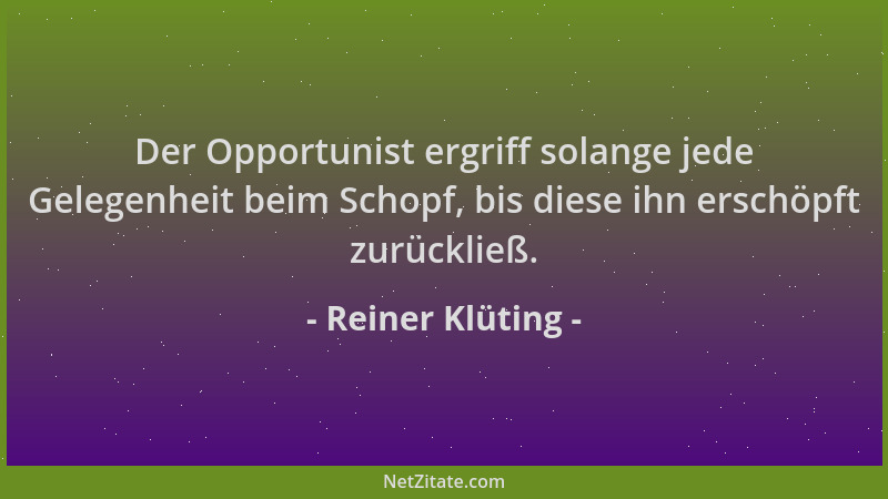 Reiner Klüting - Der Opportunist ergriff solange jede Gelegenheit beim Schopf, bis diese ihn erschöpft zurückließ....