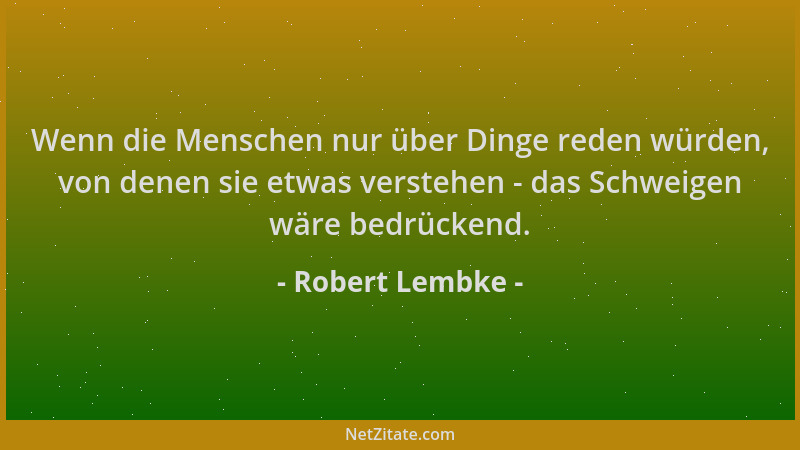 Robert Lembke - Wenn die Menschen nur über Dinge reden würden, von denen sie etwas verstehen - das Schweigen wäre bedrücken...