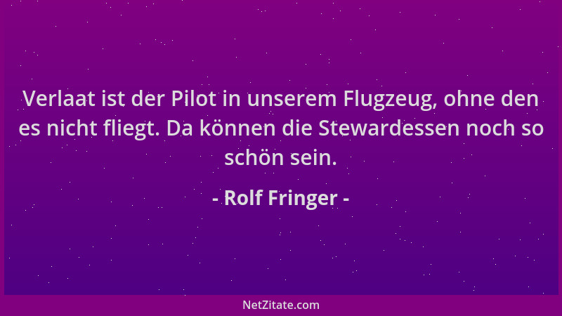 Rolf Fringer - Verlaat ist der Pilot in unserem Flugzeug, ohne den es nicht fliegt. Da können die Stewardessen noch so schö...