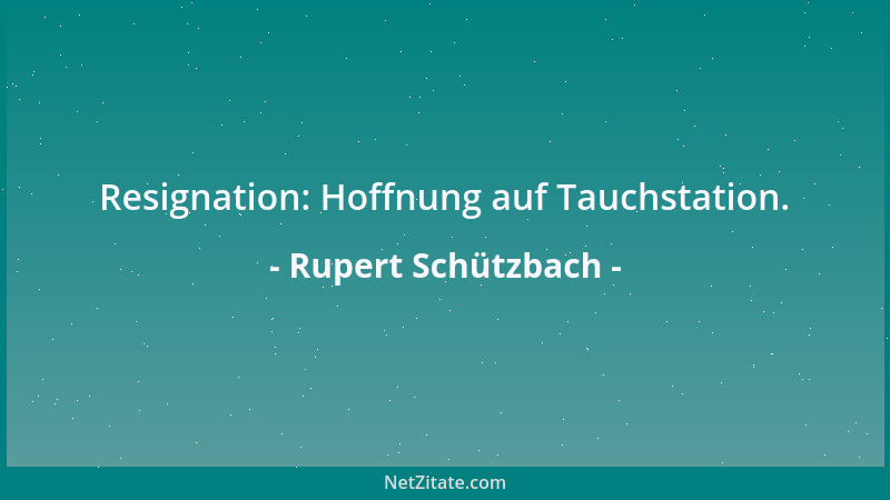 Rupert Schützbach - Resignation: Hoffnung auf Tauchstation....