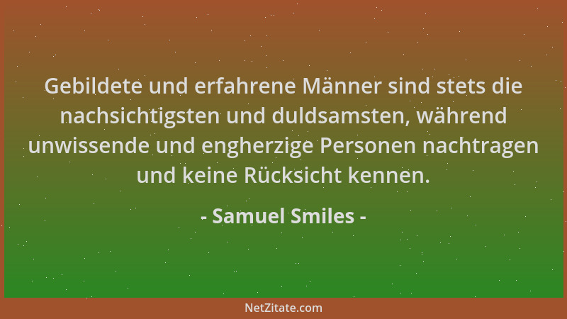 Samuel Smiles - Gebildete und erfahrene Männer sind stets die nachsichtigsten und duldsamsten, während unwissende und enghe...