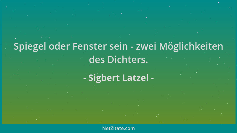 Sigbert Latzel - Spiegel oder Fenster sein - zwei Möglichkeiten des Dichters....