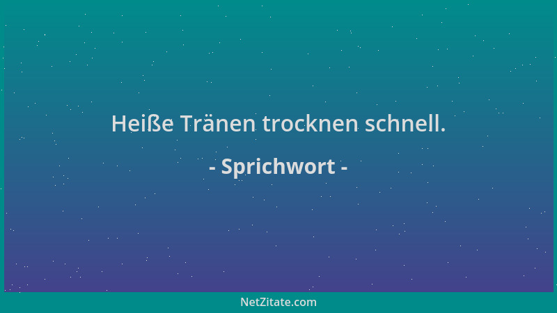 Sprichwort - Heiße Tränen trocknen schnell....