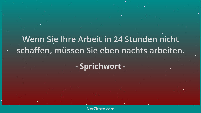 Sprichwort - Wenn Sie Ihre Arbeit in 24 Stunden nicht schaffen, müssen Sie eben nachts arbeiten....