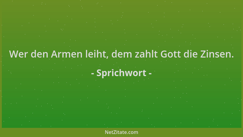 Sprichwort - Wer den Armen leiht, dem zahlt Gott die Zinsen....