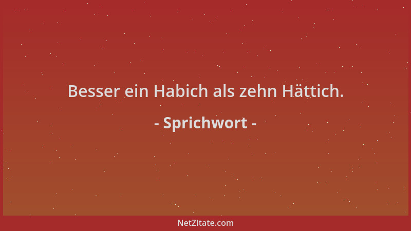 Sprichwort - Besser ein Habich als zehn Hättich....