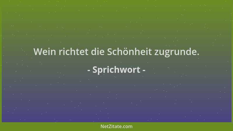 Sprichwort - Wein richtet die Schönheit zugrunde....