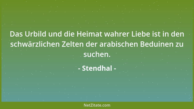 Stendhal - Das Urbild und die Heimat wahrer Liebe ist in den schwärzlichen Zelten der arabischen Beduinen zu suchen....
