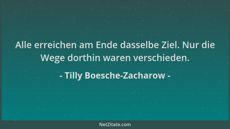 Tilly Boesche-Zacharow - Alle erreichen am Ende dasselbe Ziel. Nur die Wege dorthin waren verschieden....
