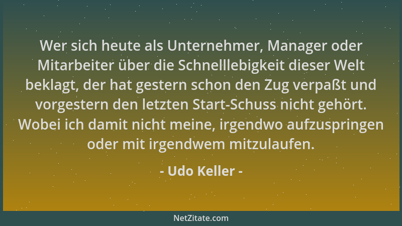 Udo Keller - Wer sich heute als Unternehmer, Manager oder Mitarbeiter über die Schnelllebigkeit dieser Welt beklagt, der ha...