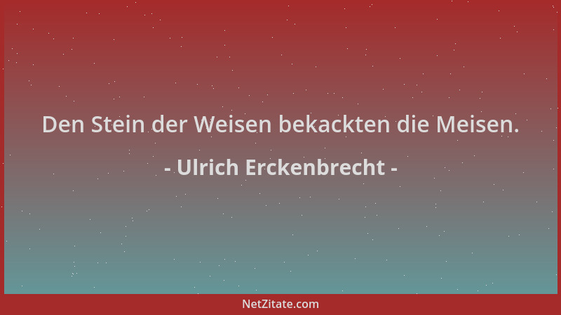 Ulrich Erckenbrecht - Den Stein der Weisen bekackten die Meisen....