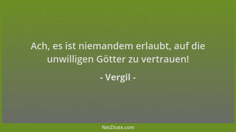 Vergil - Ach, es ist niemandem erlaubt, auf die unwilligen Götter zu vertrauen!...
