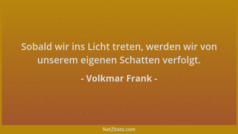 Volkmar Frank - Sobald wir ins Licht treten, werden wir von unserem eigenen Schatten verfolgt....