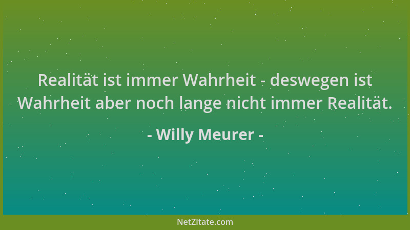 Willy Meurer - Realität ist immer Wahrheit - deswegen ist Wahrheit aber noch lange nicht immer Realität....