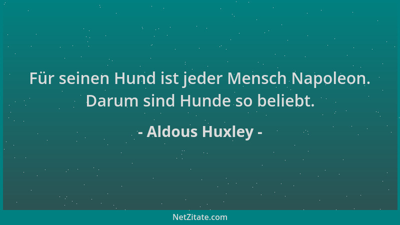 Aldous Huxley - Für seinen Hund ist jeder Mensch Napoleon. Darum sind Hunde so beliebt....