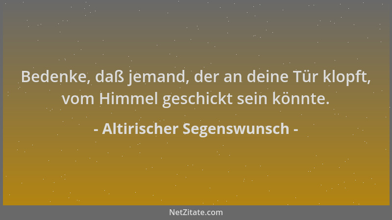 Altirischer Segenswunsch - Bedenke, daß jemand, der an deine Tür klopft, vom Himmel geschickt sein könnte....