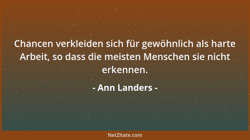 Ann Landers - Chancen verkleiden sich für gewöhnlich als harte Arbeit, so dass die meisten Menschen sie nicht erkennen....