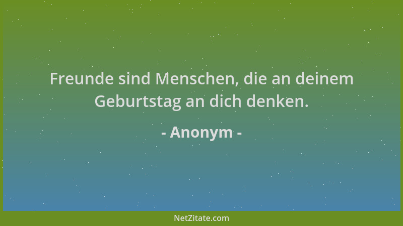 Anonym - Freunde sind Menschen, die an deinem Geburtstag an dich denken....