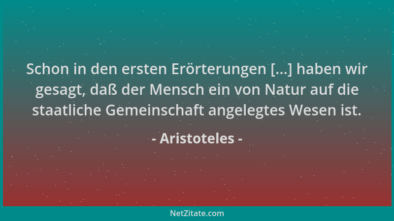 Aristoteles - Schon in den ersten Erörterungen [...] haben wir gesagt, daß der Mensch ein von Natur auf die staatliche Geme...