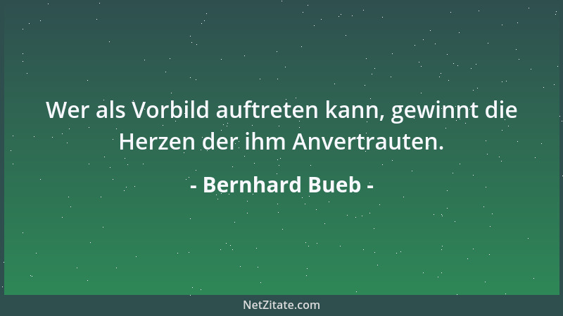 Bernhard Bueb - Wer als Vorbild auftreten kann, gewinnt die Herzen der ihm Anvertrauten....