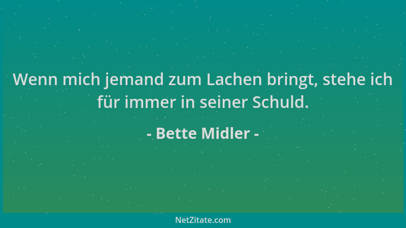 Bette Midler - Wenn mich jemand zum Lachen bringt, stehe ich für immer in seiner Schuld....