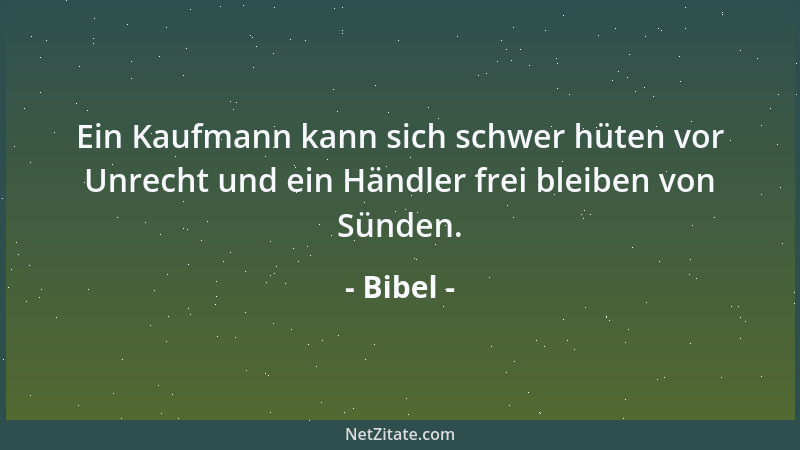 Bibel - Ein Kaufmann kann sich schwer hüten vor Unrecht und ein Händler frei bleiben von Sünden....