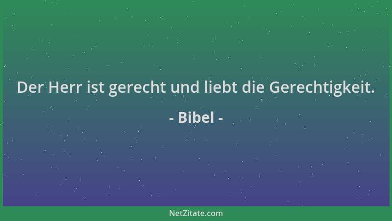 Bibel - Der Herr ist gerecht und liebt die Gerechtigkeit....