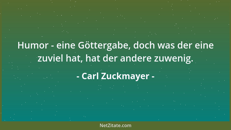 Carl Zuckmayer - Humor - eine Göttergabe, doch was der eine zuviel hat, hat der andere zuwenig....