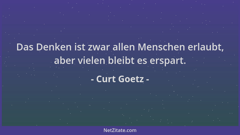 Curt Goetz - Das Denken ist zwar allen Menschen erlaubt, aber vielen bleibt es erspart....