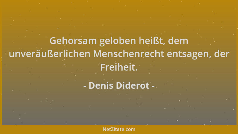 Denis Diderot - Gehorsam geloben heißt, dem unveräußerlichen Menschenrecht entsagen, der Freiheit....