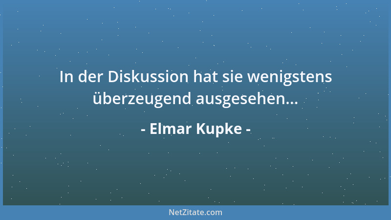 Elmar Kupke - In der Diskussion hat sie wenigstens überzeugend ausgesehen......