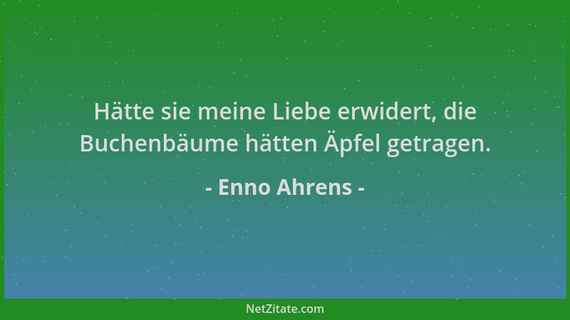 Enno Ahrens - Hätte sie meine Liebe erwidert, die Buchenbäume hätten Äpfel getragen....