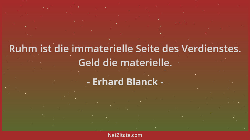 Erhard Blanck - Ruhm ist die immaterielle Seite des Verdienstes. Geld die materielle....
