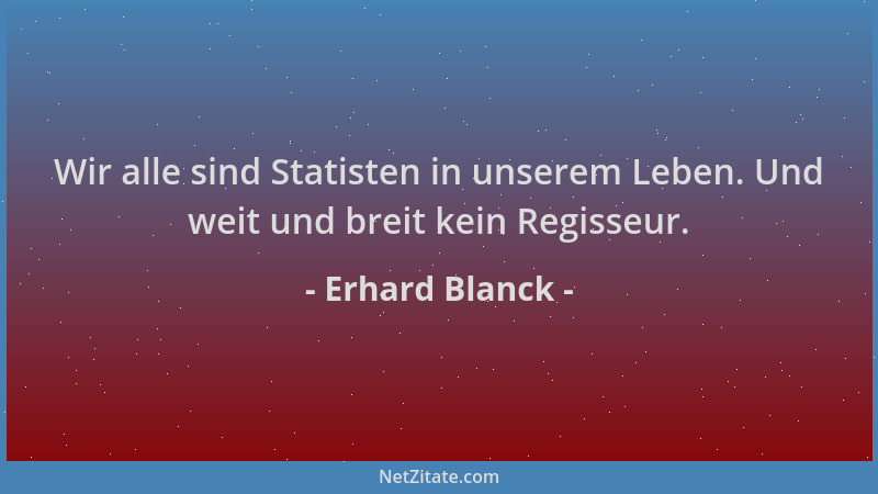 Erhard Blanck - Wir alle sind Statisten in unserem Leben. Und weit und breit kein Regisseur....