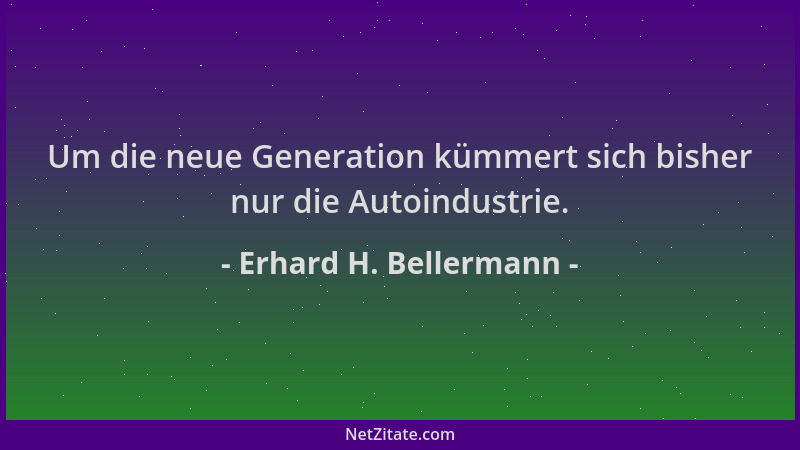 Erhard H. Bellermann - Um die neue Generation kümmert sich bisher nur die Autoindustrie....