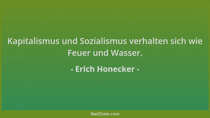Erich Honecker - Kapitalismus und Sozialismus verhalten sich wie Feuer und Wasser....