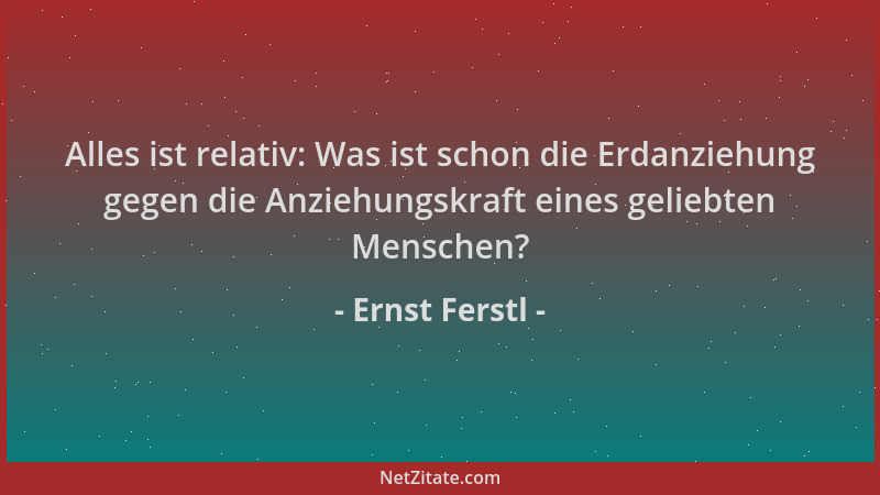 Ernst Ferstl - Alles ist relativ: Was ist schon die Erdanziehung gegen die Anziehungskraft eines geliebten Menschen?...