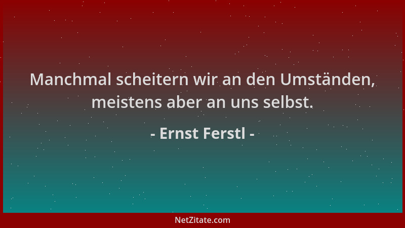 Ernst Ferstl - Manchmal scheitern wir an den Umständen, meistens aber an uns selbst....