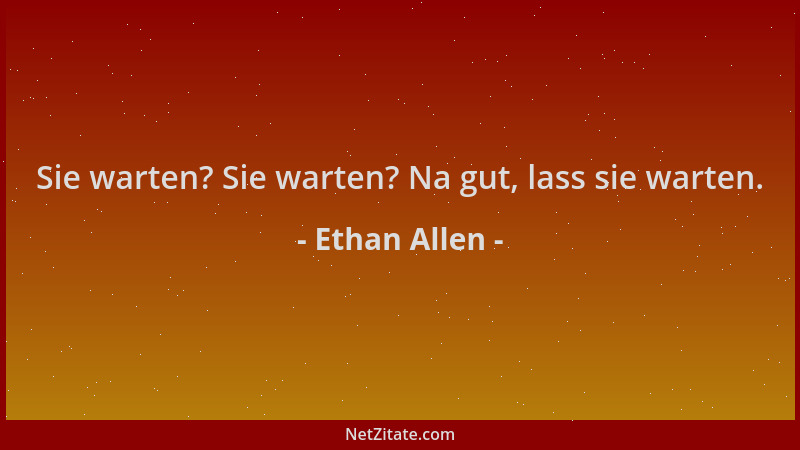Ethan Allen - Sie warten? Sie warten? Na gut, lass sie warten....