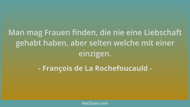 François de La Rochefoucauld - Man mag Frauen finden, die nie eine Liebschaft gehabt haben, aber selten welche mit einer ei...