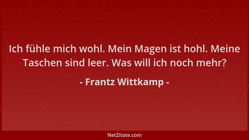 Frantz Wittkamp - Ich fühle mich wohl. Mein Magen ist hohl. Meine Taschen sind leer. Was will ich noch mehr?...