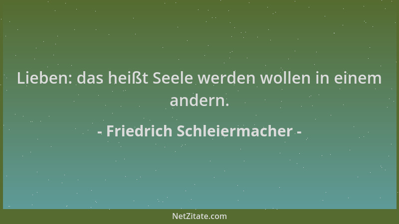 Friedrich Schleiermacher - Lieben: das heißt Seele werden wollen in einem andern....