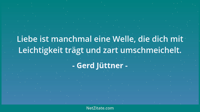 Gerd Jüttner - Liebe ist manchmal eine Welle, die dich mit Leichtigkeit trägt und zart umschmeichelt....