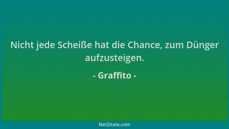 Graffito - Nicht jede Scheiße hat die Chance, zum Dünger aufzusteigen....