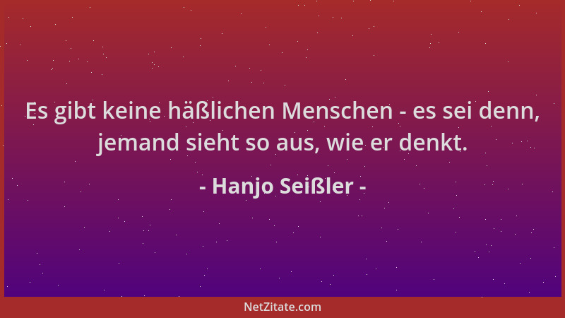 Hanjo Seißler - Es gibt keine häßlichen Menschen - es sei denn, jemand sieht so aus, wie er denkt....