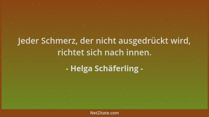 Helga Schäferling - Jeder Schmerz, der nicht ausgedrückt wird, richtet sich nach innen....