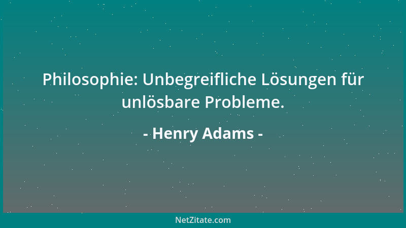 Henry Adams - Philosophie: Unbegreifliche Lösungen für unlösbare Probleme....