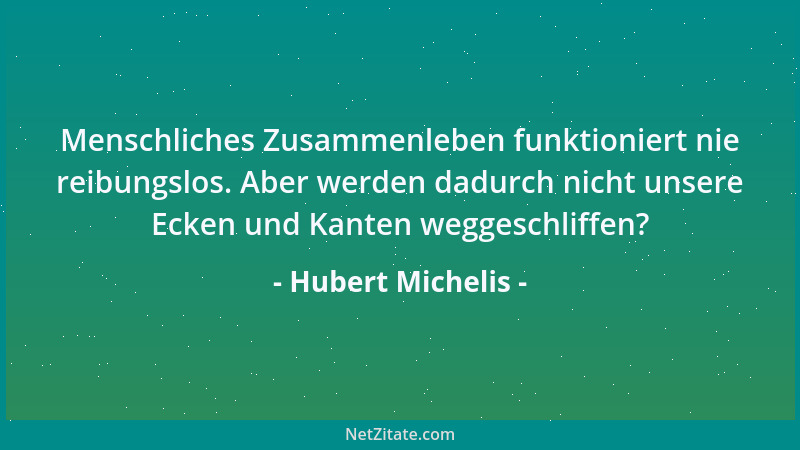 Hubert Michelis - Menschliches Zusammenleben funktioniert nie reibungslos. Aber werden dadurch nicht unsere Ecken und Kante...