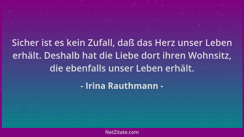 Irina Rauthmann - Sicher ist es kein Zufall, daß das Herz unser Leben erhält. Deshalb hat die Liebe dort ihren Wohnsitz, di...