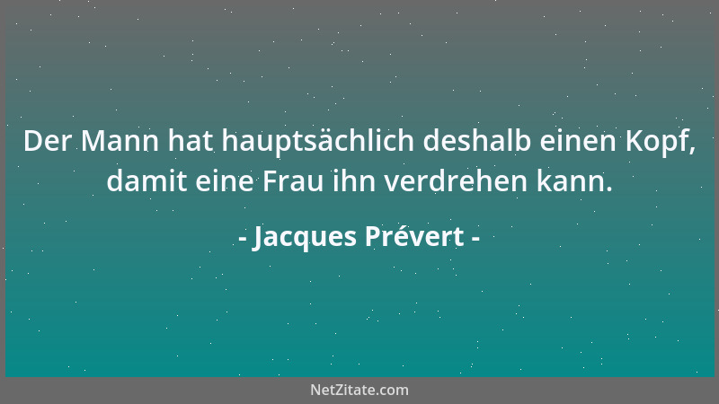 Jacques Prévert - Der Mann hat hauptsächlich deshalb einen Kopf, damit eine Frau ihn verdrehen kann....